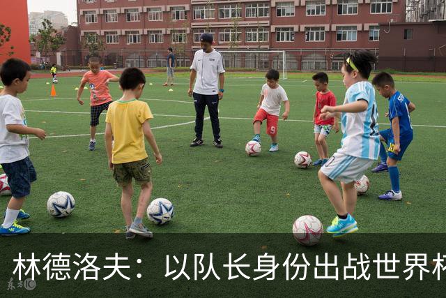 林德洛夫：以队长身份出战世界杯很自豪 希望能战胜老队友汉尼拔